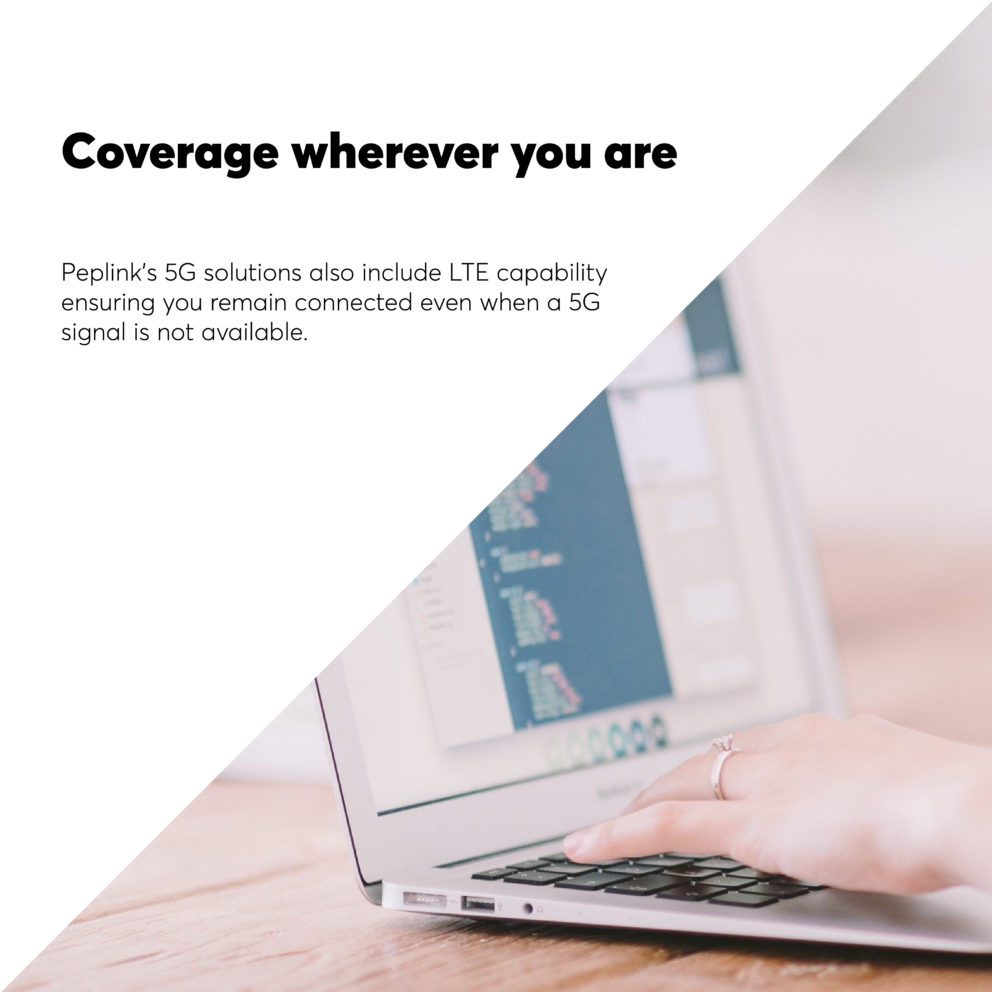 5G networks applicable for both 5G & LTE Peplink is capable with both 5G and LTE connection
